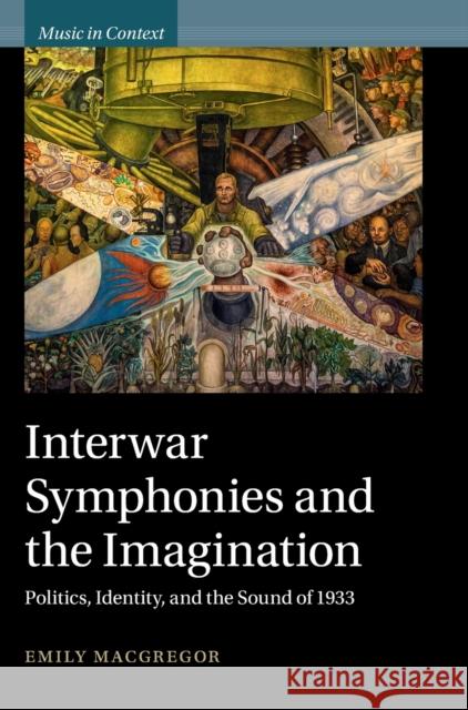 Interwar Symphonies and the Imagination: Politics, Identity, and the Sound of 1933 MacGregor, Emily 9781009172783 Cambridge University Press