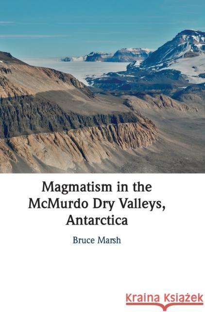 Magmatism in the McMurdo Dry Valleys, Antarctica Bruce (Johns Hopkins University) Marsh 9781009177085 Cambridge University Press