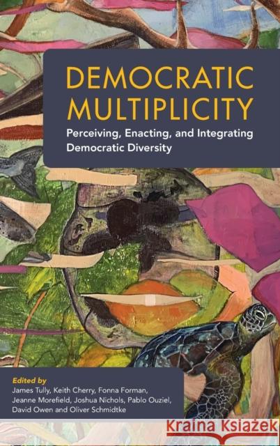 Democratic Multiplicity: Perceiving, Enacting, and Integrating Democratic Diversity James Tully (University of Victoria, British Columbia), Keith Cherry (University of Alberta), Fonna Forman (University o 9781009178389