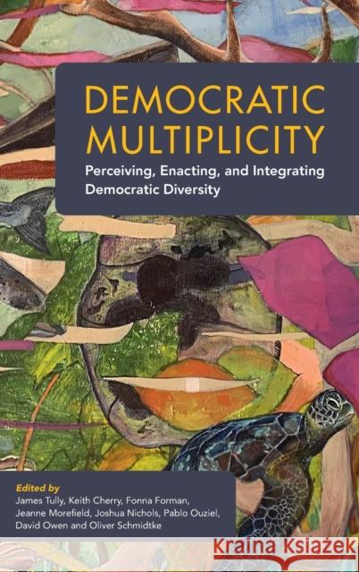 Democratic Multiplicity: Perceiving, Enacting, and Integrating Democratic Diversity James Tully (University of Victoria, British Columbia), Keith Cherry (University of Alberta), Fonna Forman (University o 9781009178389 Cambridge University Press