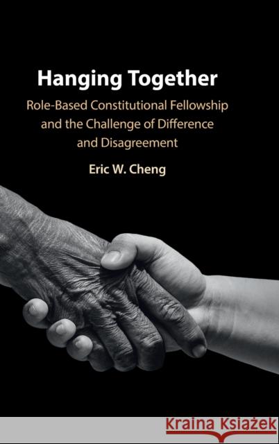 Hanging Together: Role-Based Constitutional Fellowship and the Challenge of Difference and Disagreement Eric W. Cheng (Waseda University, Japan) 9781009179287