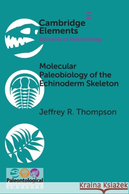 Molecular Paleobiology of the Echinoderm Skeleton Jeffrey R. Thompson (University of Southampton) 9781009179751 Cambridge University Press