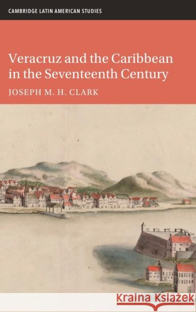 Veracruz and the Caribbean in the Seventeenth Century Joseph M. H. (University of Kentucky) Clark 9781009180313 Cambridge University Press