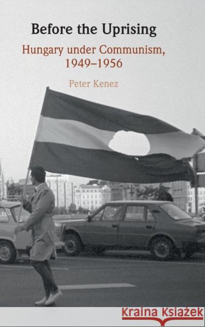 Before the Uprising: Hungary Under Communism, 1949-1956 Peter Kenez 9781009180429