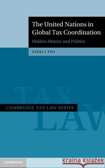 The United Nations in Global Tax Coordination: Hidden History and Politics Teo, Nikki J. 9781009180467 Cambridge University Press