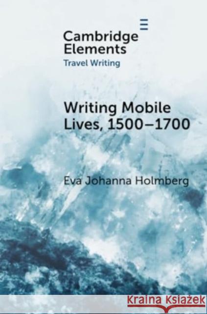 Writing Mobile Lives, 1500–1700 Eva Johanna (University of Helsinki) Holmberg 9781009180733 Cambridge University Press