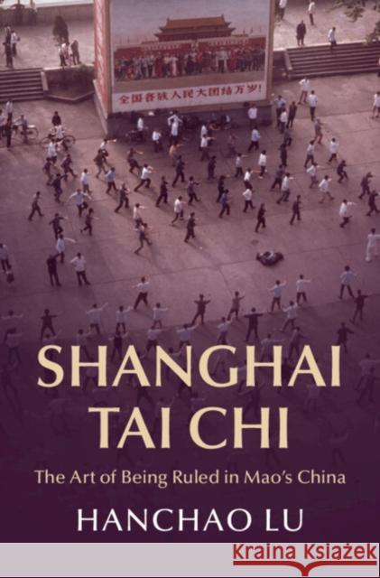 Shanghai Tai Chi: The Art of Being Ruled in Mao's China Lu, Hanchao 9781009180986 Cambridge University Press