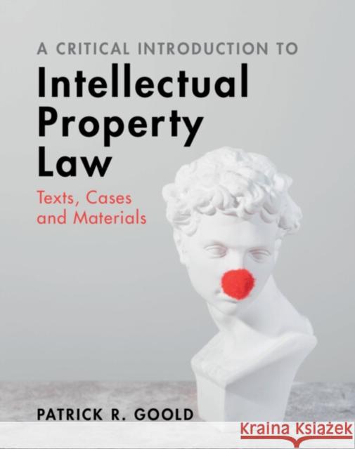 A Critical Introduction to Intellectual Property Law: Texts, Cases and Materials Patrick R. Goold 9781009182287 Cambridge University Press