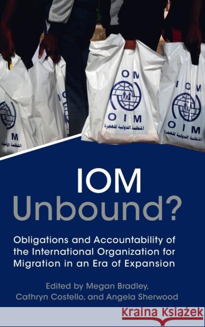 IOM Unbound?: Obligations and Accountability of the International Organization for Migration in an Era of Expansion Megan Bradley Cathryn Costello Angela Sherwood 9781009184182 Cambridge University Press