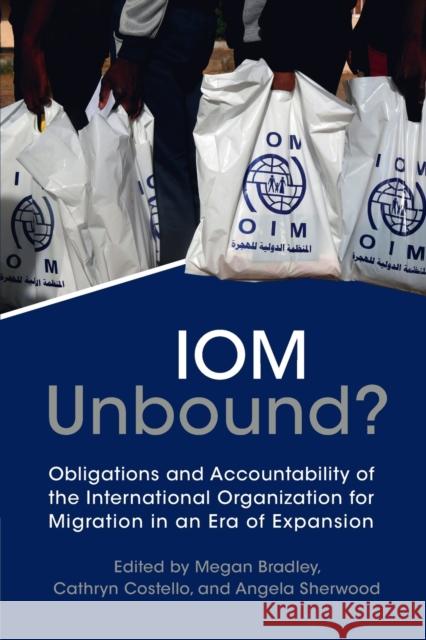 IOM Unbound?: Obligations and Accountability of the International Organization for Migration in an Era of Expansion Megan Bradley Cathryn Costello Angela Sherwood 9781009184199