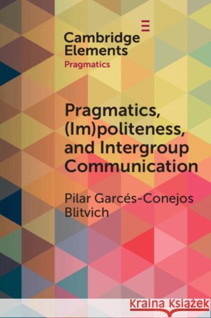 Pragmatics, (Im)Politeness, and Intergroup Communication: A Multilayered, Discursive Analysis of Cancel Culture Pilar G. Blitvich 9781009184380