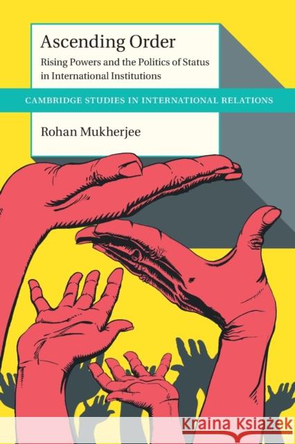 Ascending Order: Rising Powers and the Politics of Status in International Institutions Rohan (London School of Economics and Political Science) Mukherjee 9781009186797 Cambridge University Press