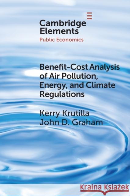 Benefit-Cost Analysis of Air Pollution, Energy, and Climate Regulations John D. (Indiana University, Bloomington) Graham 9781009189453 Cambridge University Press