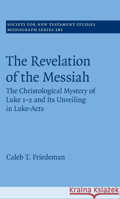 The Revelation of the Messiah: The Christological Mystery of Luke 1-2 and Its Unveiling in Luke-Acts Friedeman, Caleb 9781009189613 Cambridge University Press