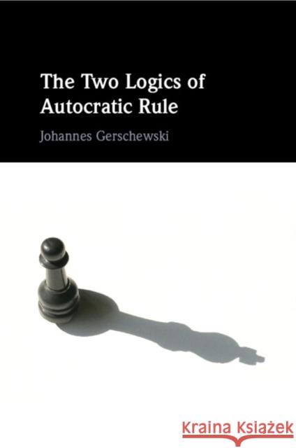 The Two Logics of Autocratic Rule Johannes (Wissenschaftszentrum Berlin fur Sozialforschung) Gerschewski 9781009199384 Cambridge University Press