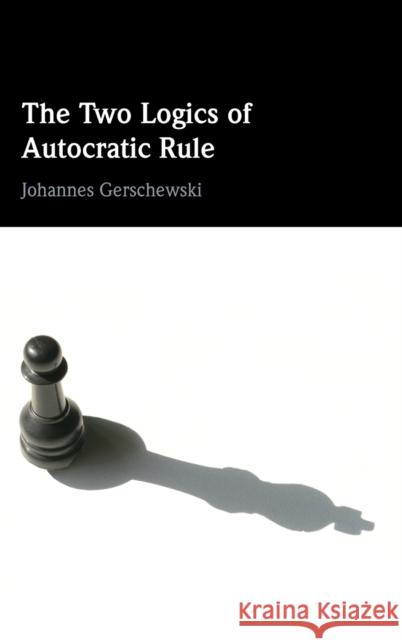 The Two Logics of Autocratic Rule Johannes (Wissenschaftszentrum Berlin fur Sozialforschung) Gerschewski 9781009199414 Cambridge University Press