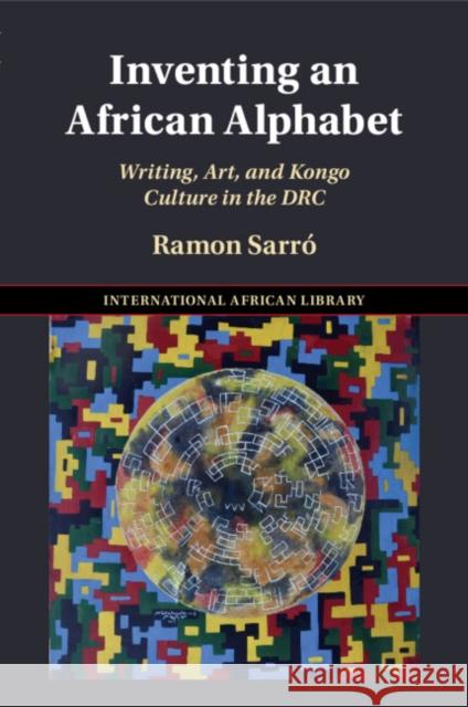 Inventing an African Alphabet: Writing, Art, and Kongo Culture in the DRC Ramon (University of Oxford) Sarro 9781009199483 Cambridge University Press