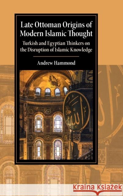 Late Ottoman Origins of Modern Islamic Thought: Turkish and Egyptian Thinkers on the Disruption of Islamic Knowledge Hammond, Andrew 9781009199506 Cambridge University Press