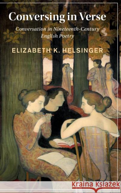 Conversing in Verse: Conversation in Nineteenth-Century English Poetry Elizabeth (University of Chicago) Helsinger 9781009200202 Cambridge University Press