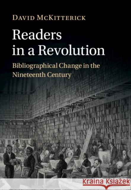 Readers in a Revolution: Bibliographical Change in the Nineteenth Century David McKitterick (University of Cambridge) 9781009200844