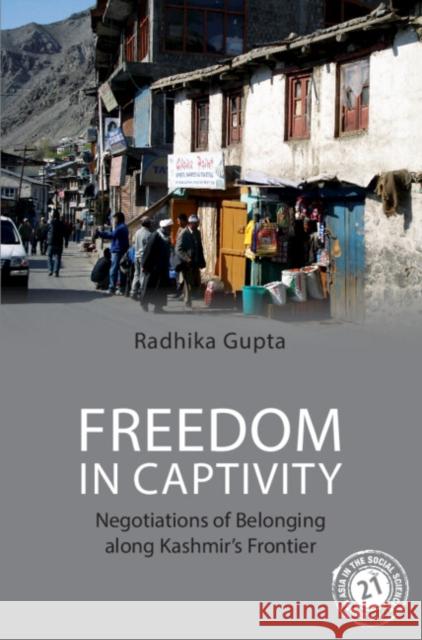 Freedom in Captivity: Negotiations of Belonging Along Kashmir's Frontier Gupta, Radhika 9781009201612 Cambridge University Press