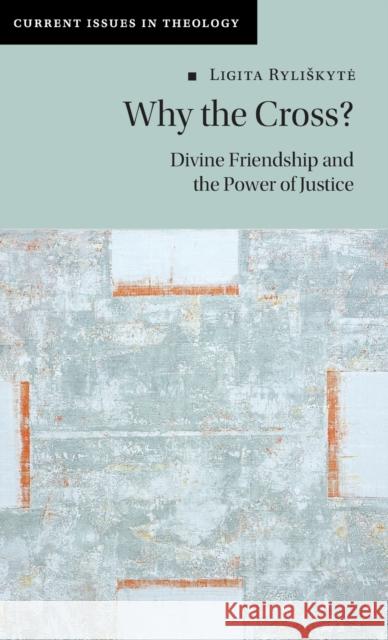 Why the Cross?: Divine Friendship and the Power of Justice Ligita Ryliskyte 9781009202763 Cambridge University Press