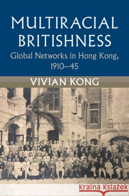 Multiracial Britishness: Global Networks in Hong Kong, 1910-45 Vivian Kong 9781009202947 Cambridge University Press