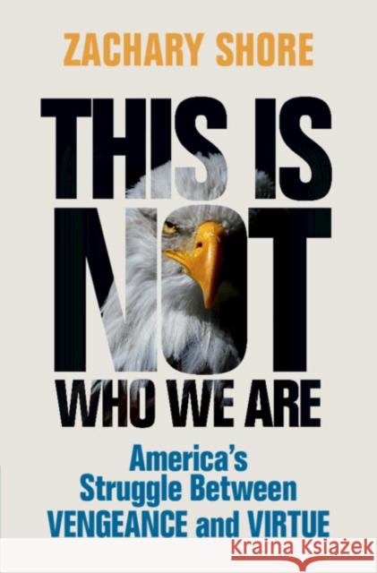 This Is Not Who We Are: America's Struggle Between Vengeance and Virtue Zachary Shore 9781009203449