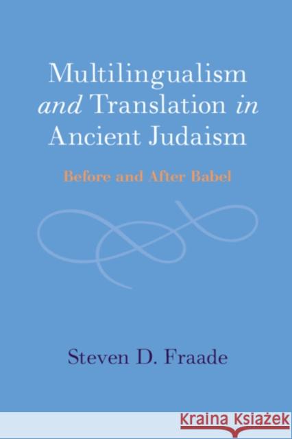 Multilingualism and Translation in Ancient Judaism: Before and After Babel Steven D. Fraade 9781009203715