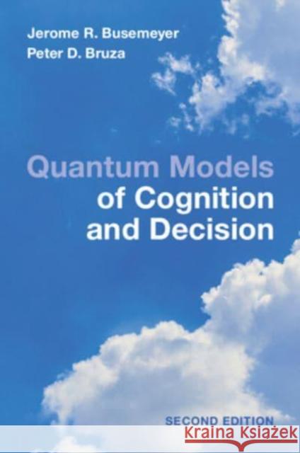 Quantum Models of Cognition and Decision: Principles and Applications Jerome R. Busemeyer Peter D. Bruza 9781009205313