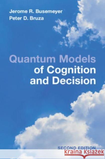 Quantum Models of Cognition and Decision: Principles and Applications Jerome R. Busemeyer Peter D. Bruza 9781009205344