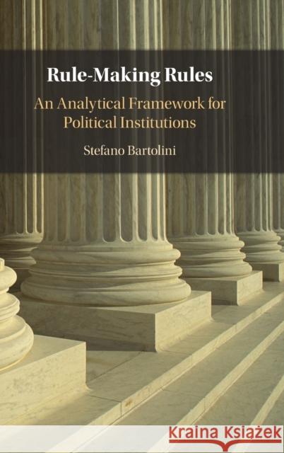 Rule-Making Rules: An Analytical Framework for Political Institutions Stefano Bartolini 9781009206273