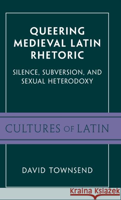 Queering Medieval Latin Rhetoric: Silence, Subversion, and Sexual Heterodoxy Townsend, David 9781009206884 Cambridge University Press