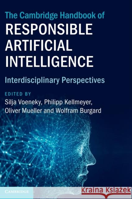 The Cambridge Handbook of Responsible Artificial Intelligence: Interdisciplinary Perspectives Silja Voeneky Philipp Kellmeyer Oliver Mueller 9781009207867 Cambridge University Press