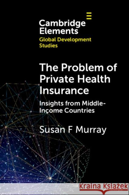 The Problem of Private Health Insurance: Insights from Middle-Income Countries Susan Fairley Murray 9781009208185 Cambridge University Press