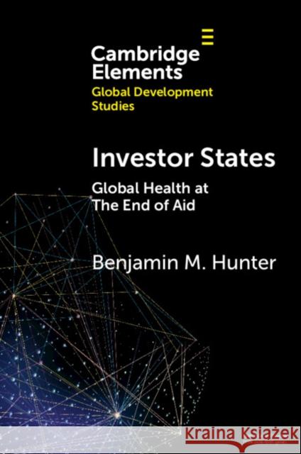 Investor States: Global Health at The End of Aid Benjamin (University of Sussex) Hunter 9781009209557 Cambridge University Press