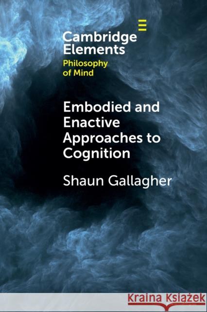 Embodied and Enactive Approaches to Cognition Shaun (University of Memphis and University of Wollongong, New South Wales) Gallagher 9781009209809 Cambridge University Press