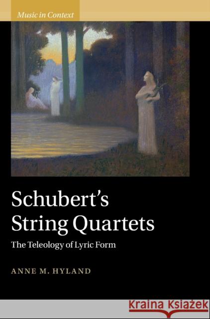 Schubert's String Quartets: The Teleology of Lyric Form Hyland, Anne 9781009210928