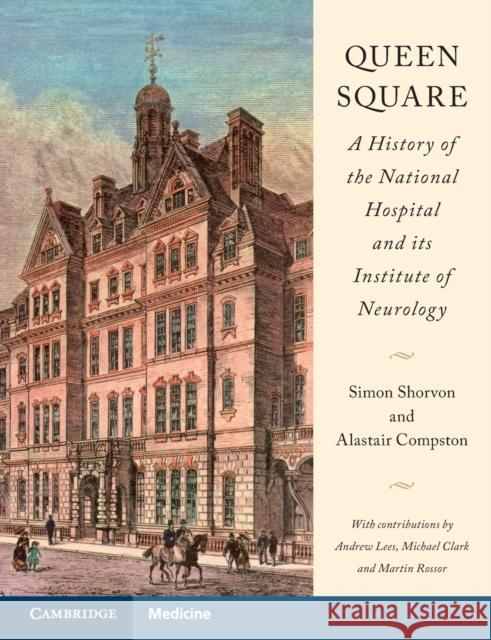Queen Square: A History of the National Hospital and Its Institute of Neurology Simon Shorvon Alastair Compston Andrew Lees 9781009214162 Cambridge University Press