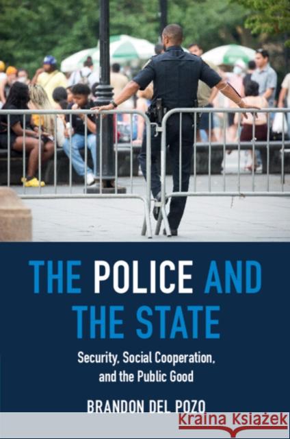 The Police and the State: Security, Social Cooperation, and the Public Good Brandon (Brown University, Rhode Island) del Pozo 9781009215459 Cambridge University Press