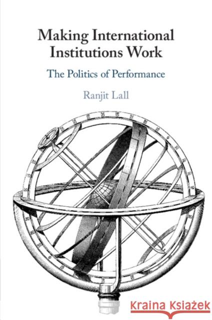 Making International Institutions Work: The Politics of Performance Ranjit (University of Oxford) Lall 9781009216241 Cambridge University Press