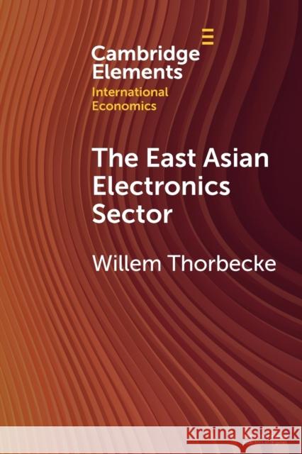 The East Asian Electronics Sector Willem (Research Institute of Economy) Thorbecke 9781009216814 Cambridge University Press