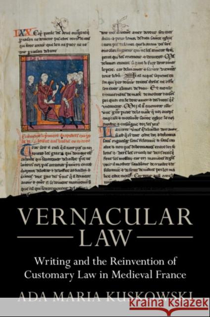 Vernacular Law: Writing and the Reinvention of Customary Law in Medieval France Ada Maria (University of Pennsylvania) Kuskowski 9781009217880 