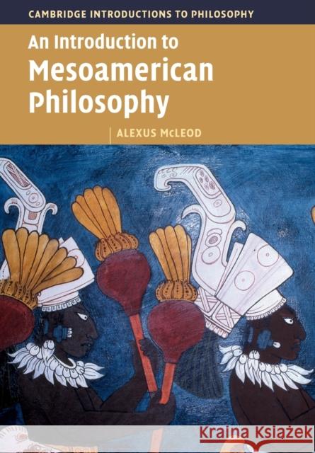 An Introduction to Mesoamerican Philosophy Alexus (University of Connecticut) McLeod 9781009218733 Cambridge University Press