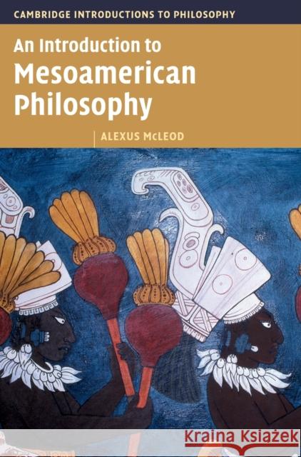 An Introduction to Mesoamerican Philosophy Alexus (University of Connecticut) McLeod 9781009218771 Cambridge University Press