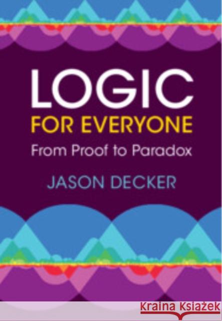 Logic for Everyone: From Proof to Paradox Jason Decker 9781009220552 Cambridge University Press