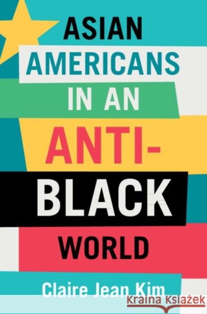 Asian Americans in an Anti-Black World Claire Jean (University of California, Irvine) Kim 9781009222259 Cambridge University Press