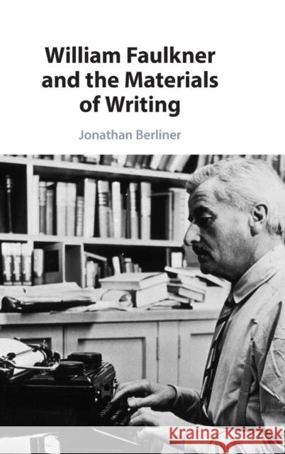 William Faulkner and the Materials of Writing JONATHAN BERLINER 9781009222327