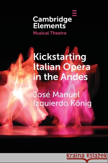 Kickstarting Italian Opera in the Andes: The 1840s and the First Opera Companies Izquierdo König, José Manuel 9781009223058 Cambridge University Press