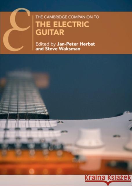 The Cambridge Companion to the Electric Guitar Jan-Peter Herbst Steve Waksman 9781009224406